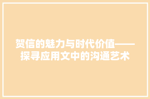 贺信的魅力与时代价值——探寻应用文中的沟通艺术 应用文