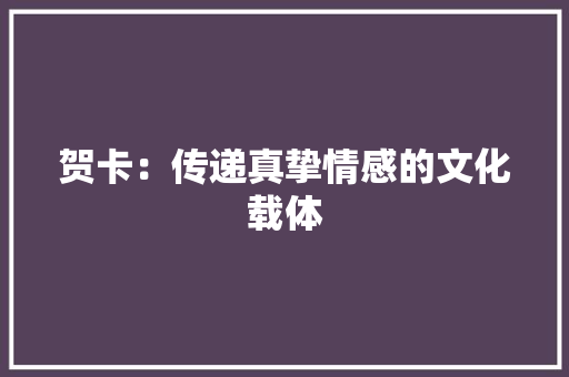 贺卡：传递真挚情感的文化载体