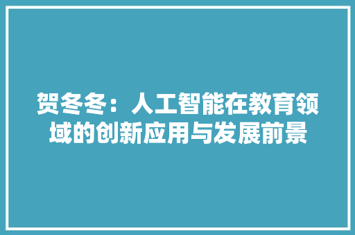 贺冬冬：人工智能在教育领域的创新应用与发展前景