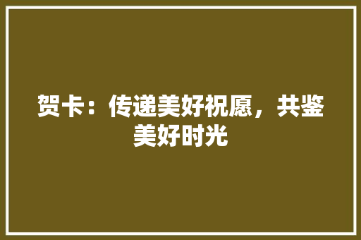贺卡：传递美好祝愿，共鉴美好时光