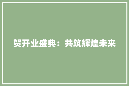 贺开业盛典：共筑辉煌未来 应用文