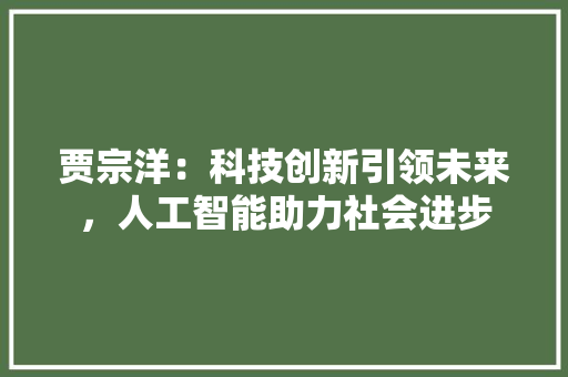 贾宗洋：科技创新引领未来，人工智能助力社会进步