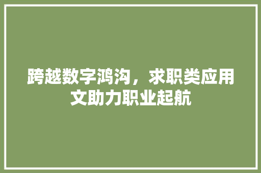 跨越数字鸿沟，求职类应用文助力职业起航