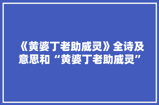 《黄婆丁老助威灵》全诗及意思和“黄婆丁老助威灵”的拼音注释