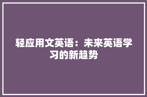 轻应用文英语：未来英语学习的新趋势 应用文