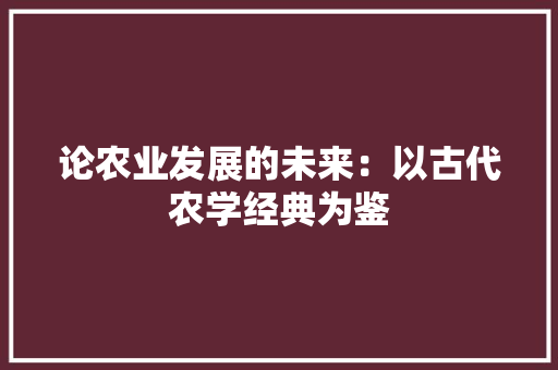 论农业发展的未来：以古代农学经典为鉴 应用文