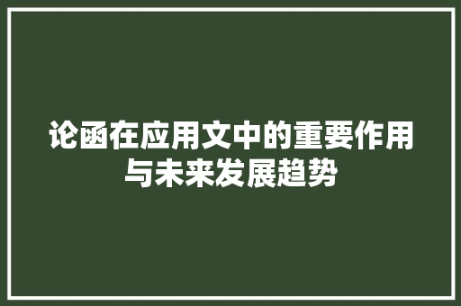 论函在应用文中的重要作用与未来发展趋势 应用文