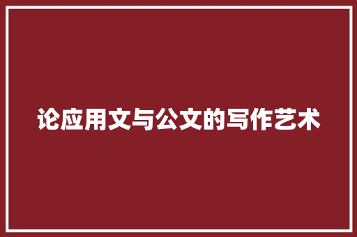 论应用文与公文的写作艺术 应用文