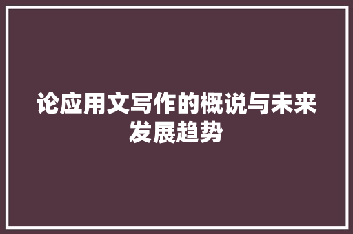 论应用文写作的概说与未来发展趋势 应用文
