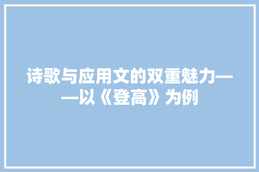 诗歌与应用文的双重魅力——以《登高》为例