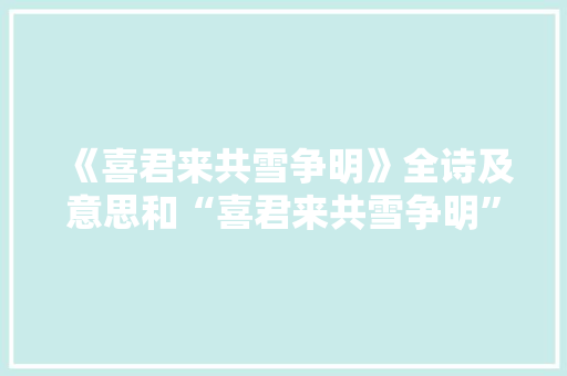 《喜君来共雪争明》全诗及意思和“喜君来共雪争明”的拼音注释