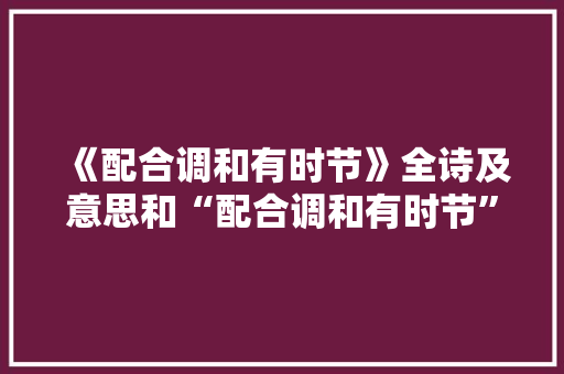 《配合调和有时节》全诗及意思和“配合调和有时节”的拼音注释