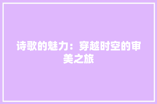 诗歌的魅力：穿越时空的审美之旅 应用文