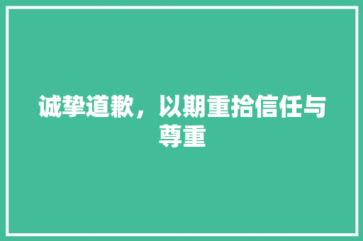 诚挚道歉，以期重拾信任与尊重
