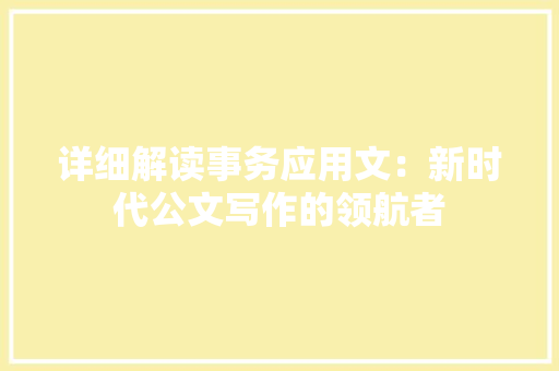 详细解读事务应用文：新时代公文写作的领航者