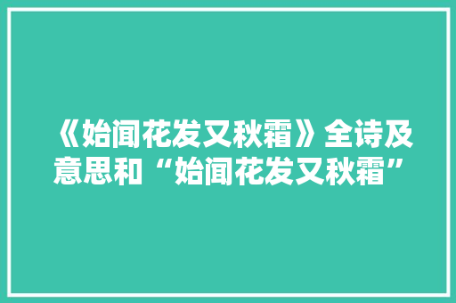 《始闻花发又秋霜》全诗及意思和“始闻花发又秋霜”的拼音注释