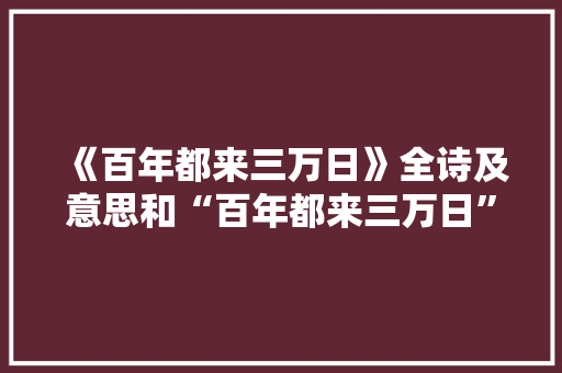 《百年都来三万日》全诗及意思和“百年都来三万日”的拼音注释