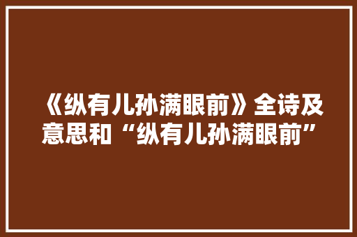 《纵有儿孙满眼前》全诗及意思和“纵有儿孙满眼前”的拼音注释