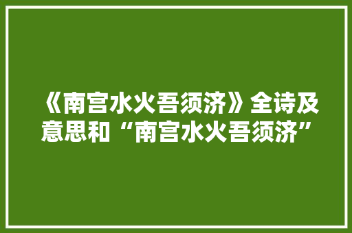 《南宫水火吾须济》全诗及意思和“南宫水火吾须济”的拼音注释 诗词鉴赏