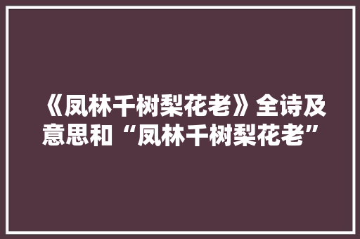 《凤林千树梨花老》全诗及意思和“凤林千树梨花老”的拼音注释 诗词鉴赏
