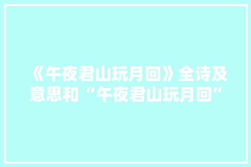 《午夜君山玩月回》全诗及意思和“午夜君山玩月回”的拼音注释 诗词鉴赏