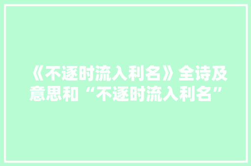 《不逐时流入利名》全诗及意思和“不逐时流入利名”的拼音注释 诗词鉴赏