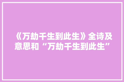 《万劫千生到此生》全诗及意思和“万劫千生到此生”的拼音注释
