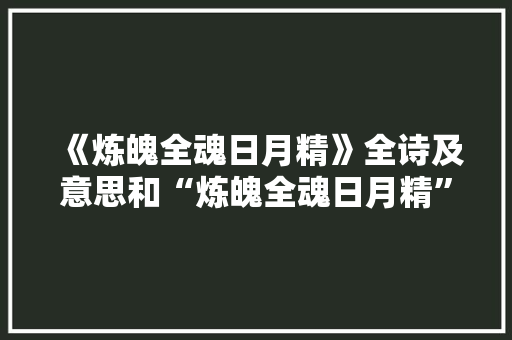 《炼魄全魂日月精》全诗及意思和“炼魄全魂日月精”的拼音注释