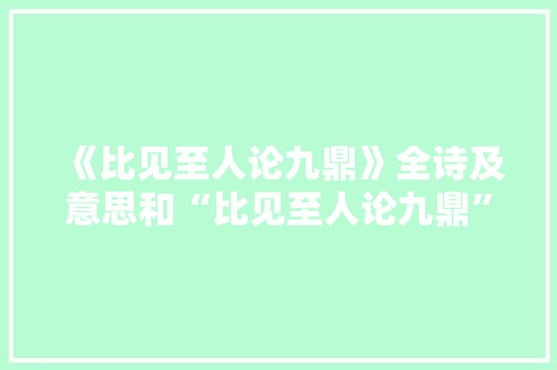 《比见至人论九鼎》全诗及意思和“比见至人论九鼎”的拼音注释
