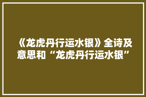 《龙虎丹行运水银》全诗及意思和“龙虎丹行运水银”的拼音注释
