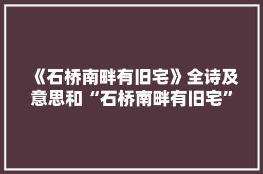 《石桥南畔有旧宅》全诗及意思和“石桥南畔有旧宅”的拼音注释