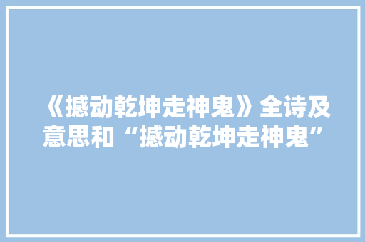 《撼动乾坤走神鬼》全诗及意思和“撼动乾坤走神鬼”的拼音注释