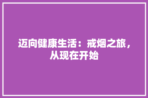 迈向健康生活：戒烟之旅，从现在开始
