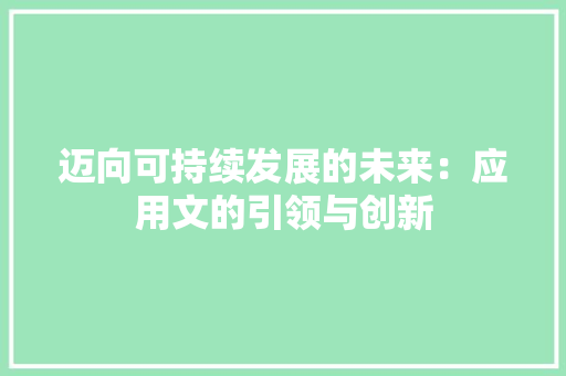 迈向可持续发展的未来：应用文的引领与创新 应用文
