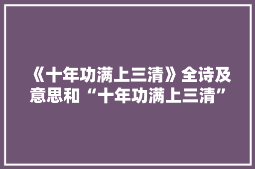 《十年功满上三清》全诗及意思和“十年功满上三清”的拼音注释 诗词鉴赏