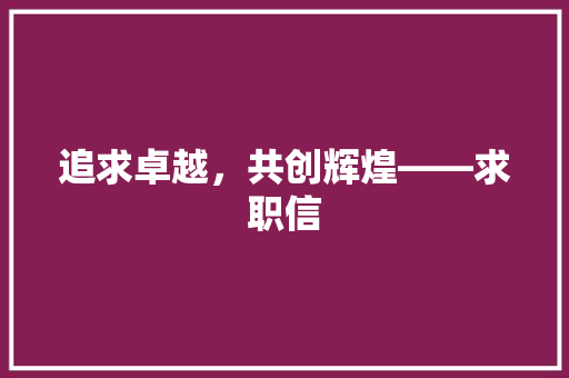 追求卓越，共创辉煌——求职信 应用文
