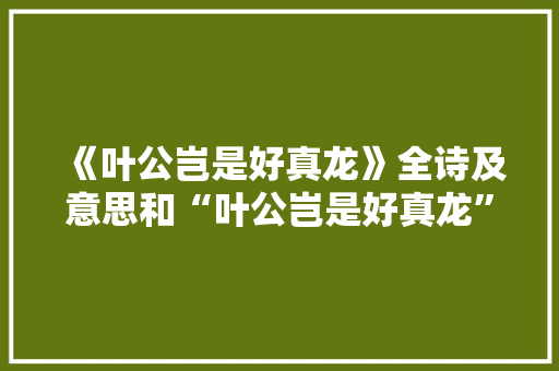 《叶公岂是好真龙》全诗及意思和“叶公岂是好真龙”的拼音注释