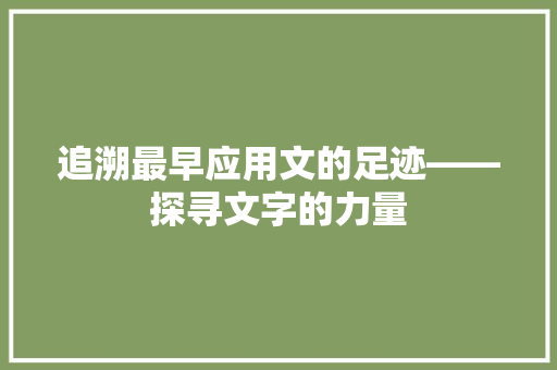追溯最早应用文的足迹——探寻文字的力量 应用文