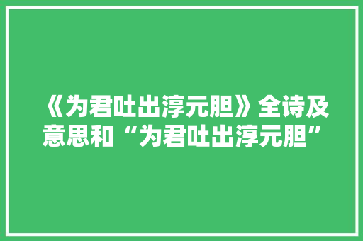 《为君吐出淳元胆》全诗及意思和“为君吐出淳元胆”的拼音注释