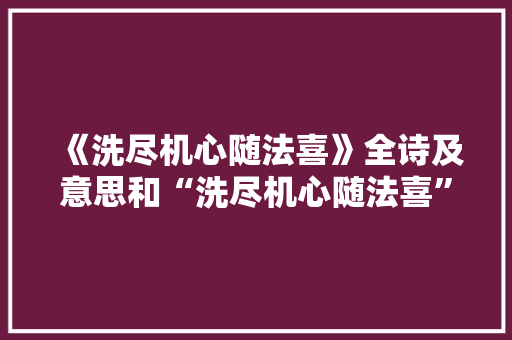 《洗尽机心随法喜》全诗及意思和“洗尽机心随法喜”的拼音注释