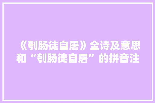 《刳肠徒自屠》全诗及意思和“刳肠徒自屠”的拼音注释