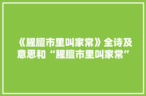 《腥膻市里叫家常》全诗及意思和“腥膻市里叫家常”的拼音注释