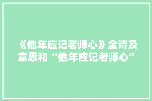 《他年应记老师心》全诗及意思和“他年应记老师心”的拼音注释