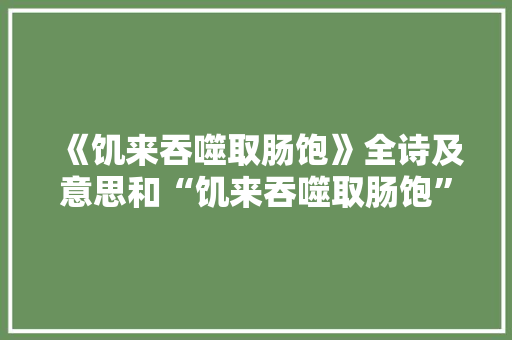 《饥来吞噬取肠饱》全诗及意思和“饥来吞噬取肠饱”的拼音注释