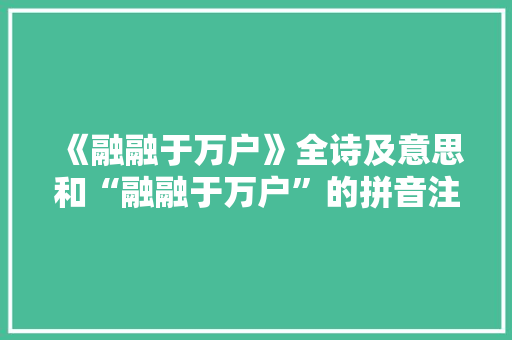 《融融于万户》全诗及意思和“融融于万户”的拼音注释 诗词鉴赏