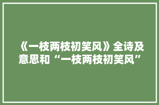 《一枝两枝初笑风》全诗及意思和“一枝两枝初笑风”的拼音注释