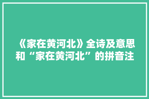 《家在黄河北》全诗及意思和“家在黄河北”的拼音注释