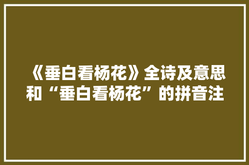 《垂白看杨花》全诗及意思和“垂白看杨花”的拼音注释