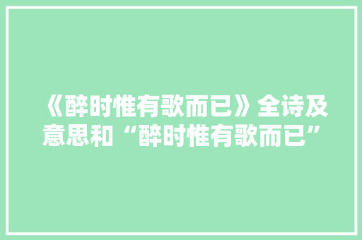《醉时惟有歌而已》全诗及意思和“醉时惟有歌而已”的拼音注释