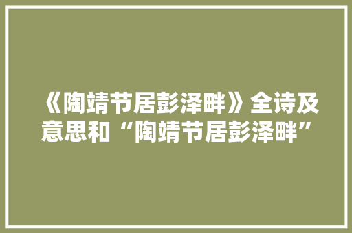 《陶靖节居彭泽畔》全诗及意思和“陶靖节居彭泽畔”的拼音注释